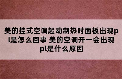 美的挂式空调起动制热时面板出现pl是怎么回事 美的空调开一会出现pl是什么原因